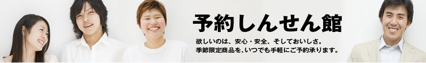 予約しんせん館 安心・安全・おいしいの季節限定商品をご予約承ります